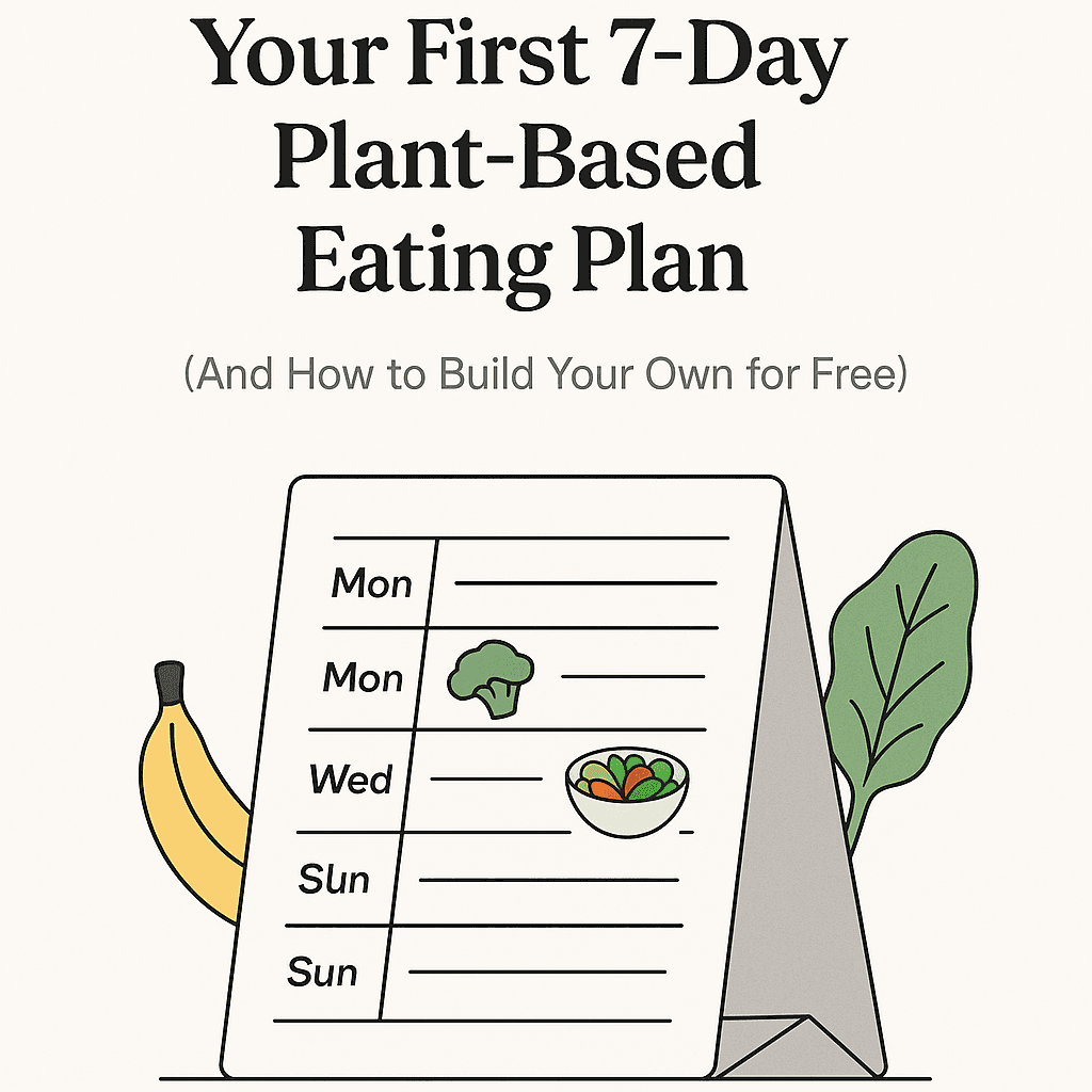 Your First 7-Day Plant-Based Eating Plan (And How to Build Your Own for Free)